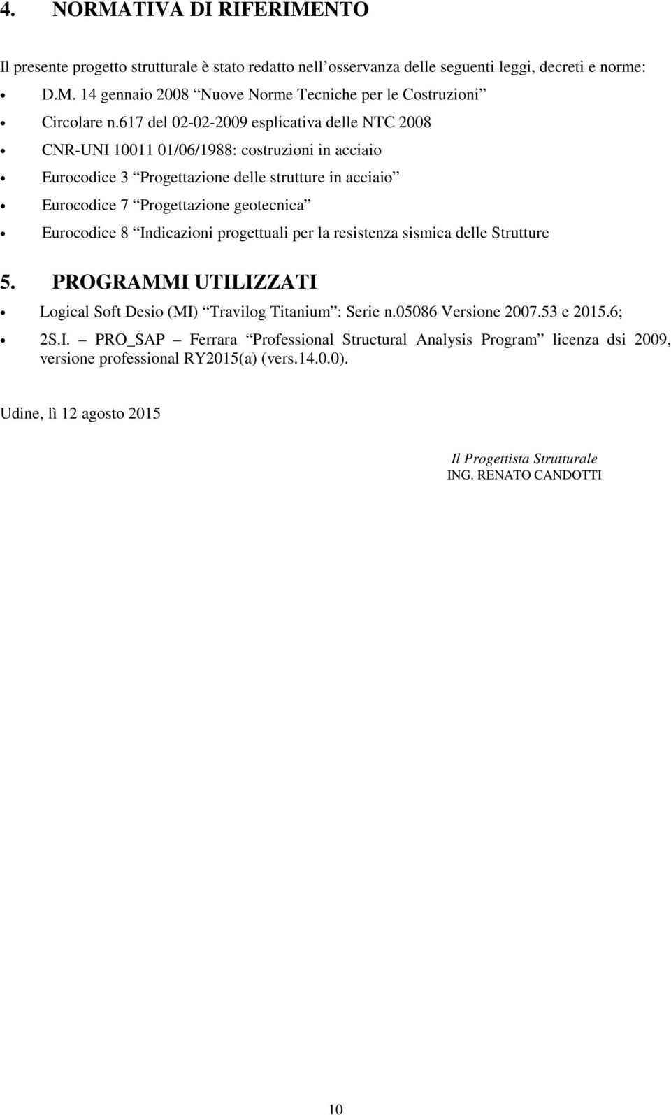 Eurocodice 8 Indicazioni progettuali per la resistenza sismica delle Strutture 5. PROGRAMMI UTILIZZATI Logical Soft Desio (MI) Travilog Titanium : Serie n.05086 Versione 2007.53 e 2015.6; 2S.I. PRO_SAP Ferrara Professional Structural Analysis Program licenza dsi 2009, versione professional RY2015(a) (vers.