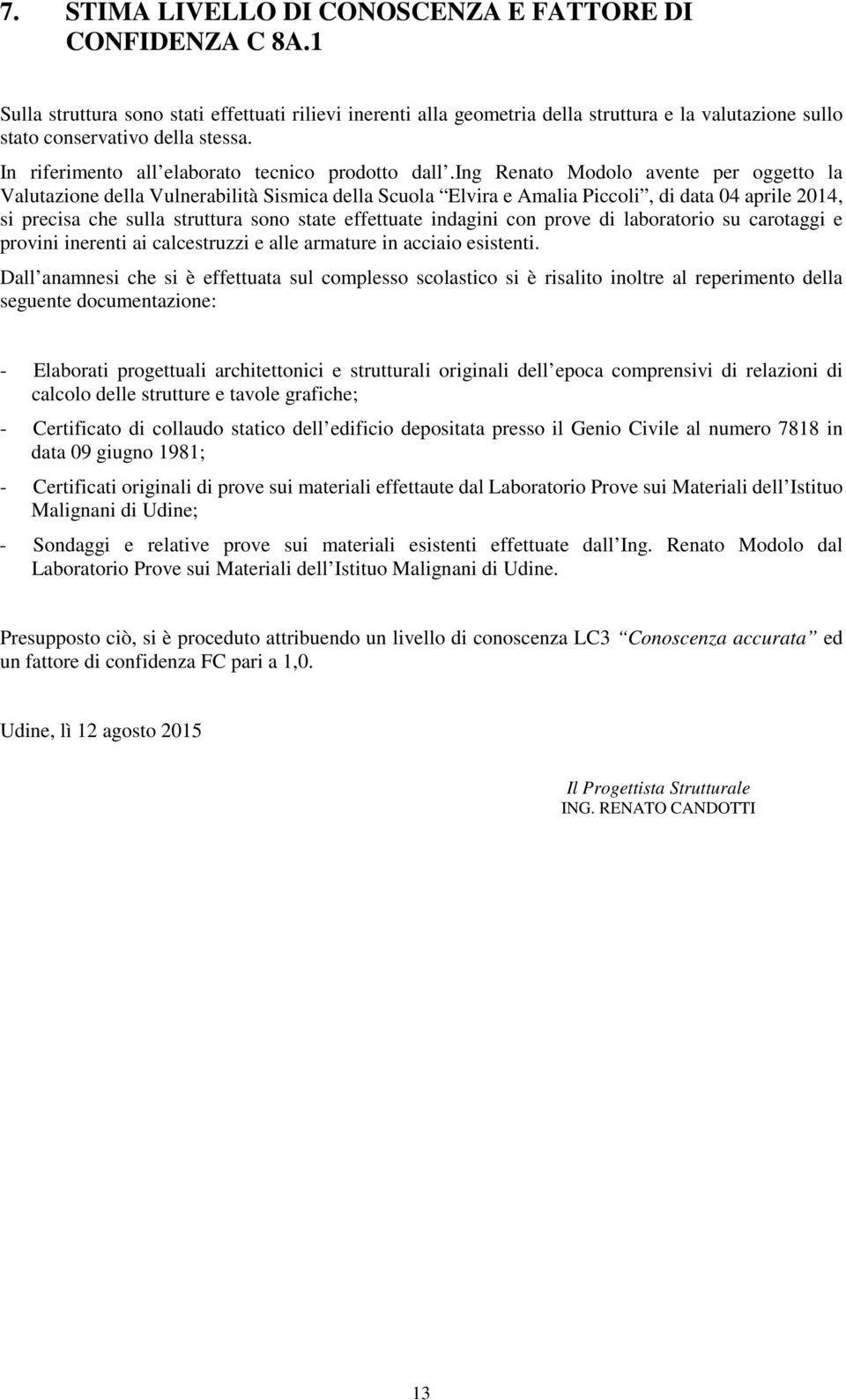 ing Renato Modolo avente per oggetto la Valutazione della Vulnerabilità Sismica della Scuola Elvira e Amalia Piccoli, di data 04 aprile 2014, si precisa che sulla struttura sono state effettuate