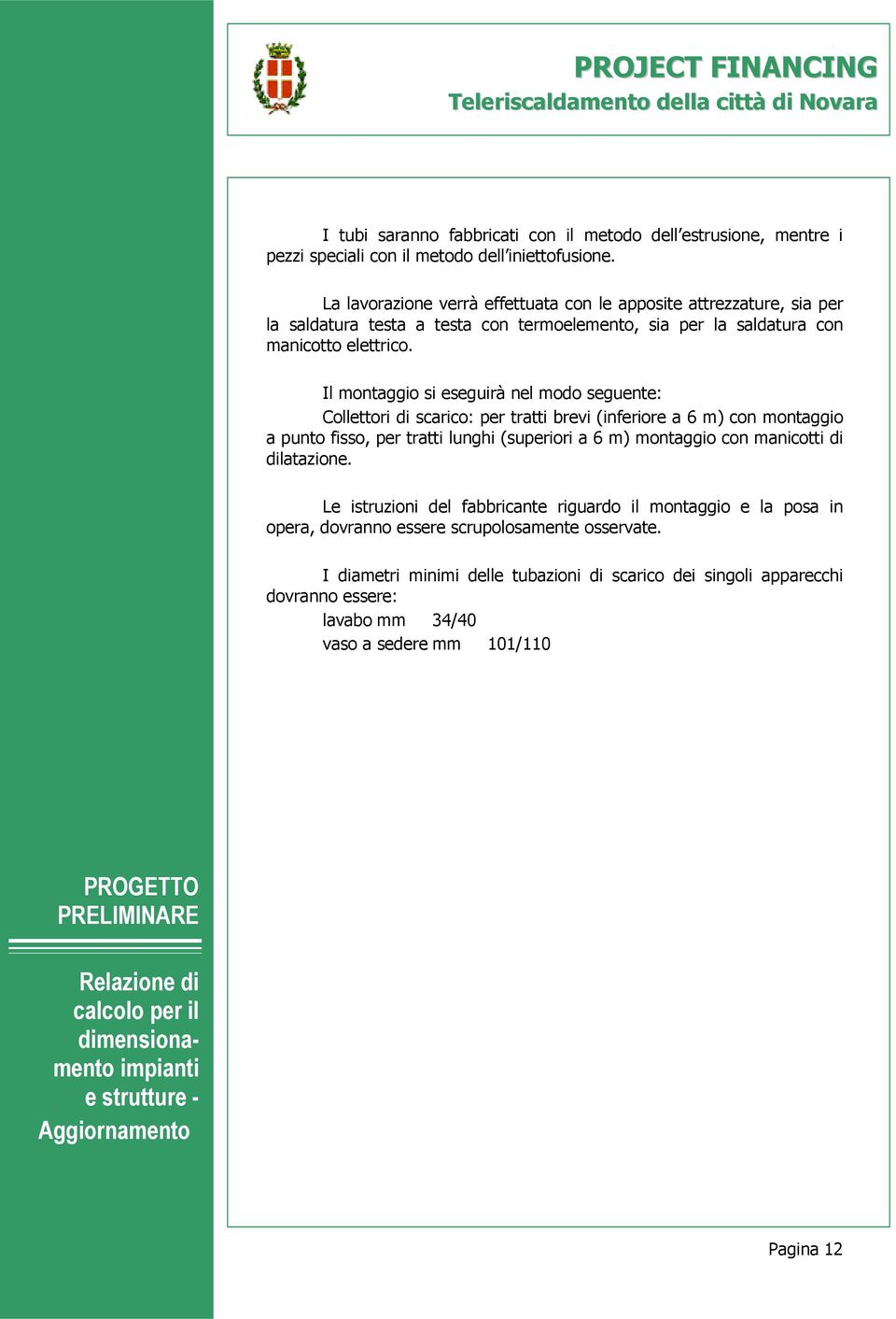 Il montaggio si eseguirà nel modo seguente: Collettori di scarico: per tratti brevi (inferiore a 6 m) con montaggio a punto fisso, per tratti lunghi (superiori a 6 m) montaggio con