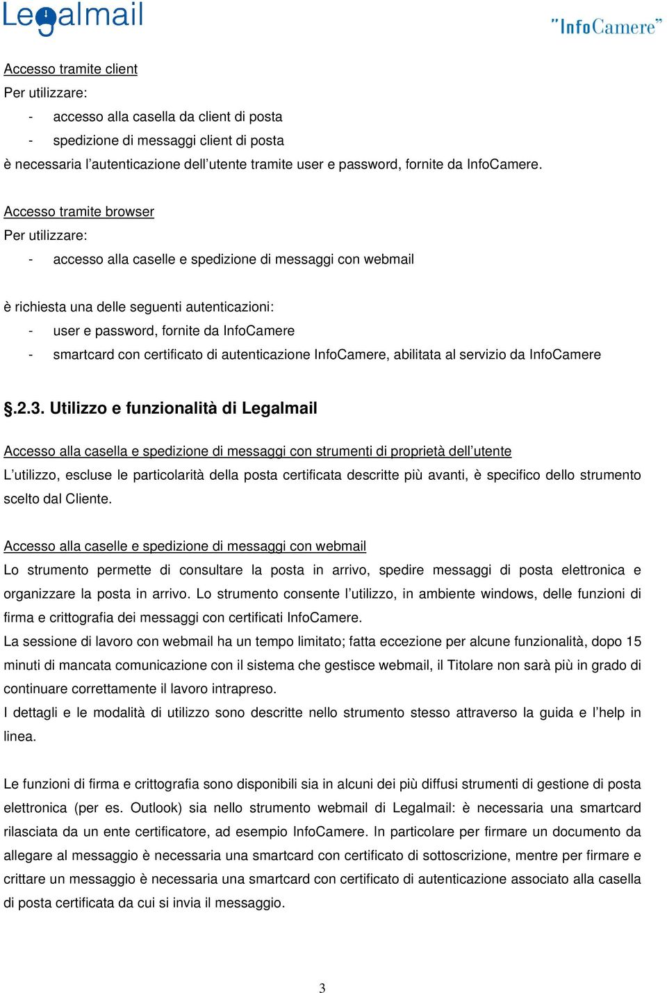 Accesso tramite browser Per utilizzare: - accesso alla caselle e spedizione di messaggi con webmail è richiesta una delle seguenti autenticazioni: - user e password, fornite da InfoCamere - smartcard