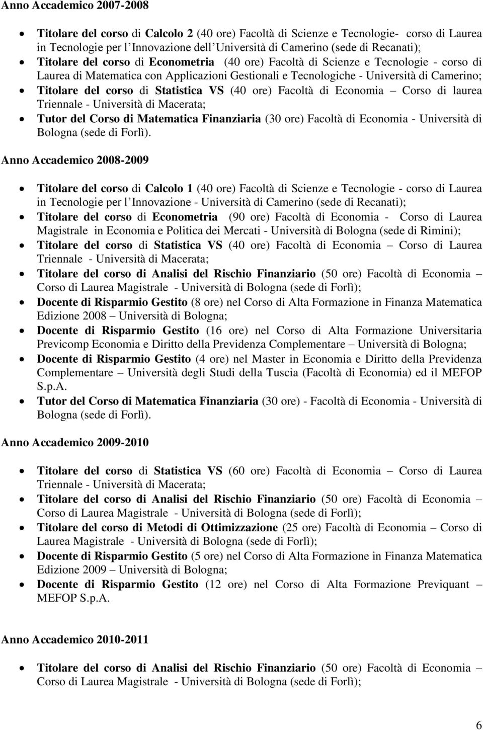 Statistica VS (40 ore) Facoltà di Economia Corso di laurea Triennale - Università di Macerata; Tutor del Corso di Matematica Finanziaria (30 ore) Facoltà di Economia - Università di Bologna (sede di