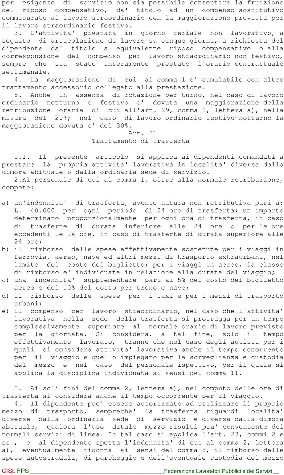 L'attivita' prestata in giorno feriale non lavorativo, a seguito di articolazione di lavoro su cinque giorni, a richiesta del dipendente da' titolo a equivalente riposo compensativo o alla