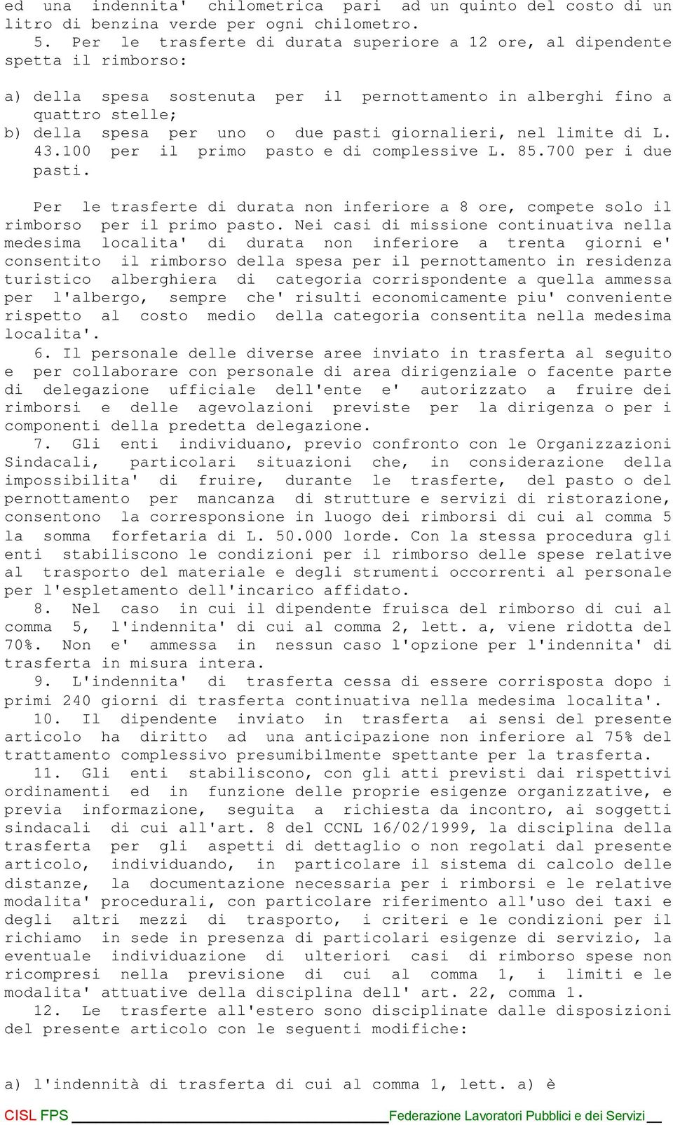 giornalieri, nel limite di L. 43.100 per il primo pasto e di complessive L. 85.700 per i due pasti. Per le trasferte di durata non inferiore a 8 ore, compete solo il rimborso per il primo pasto.