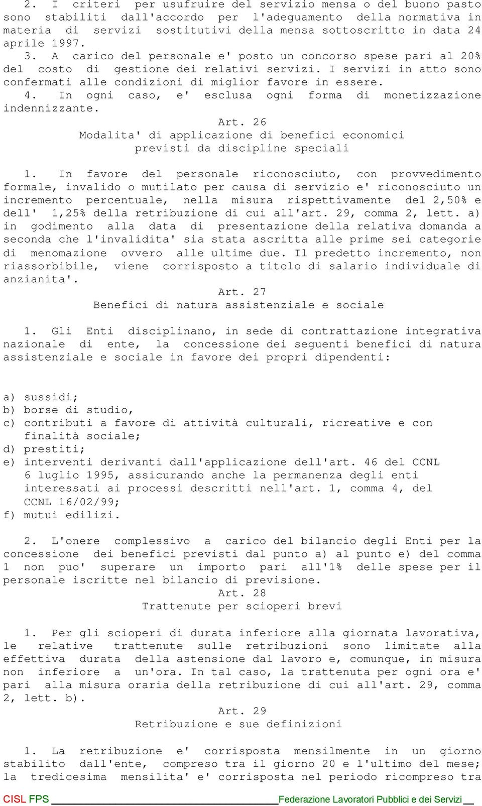 4. In ogni caso, e' esclusa ogni forma di monetizzazione indennizzante. Art. 26 Modalita' di applicazione di benefici economici previsti da discipline speciali 1.