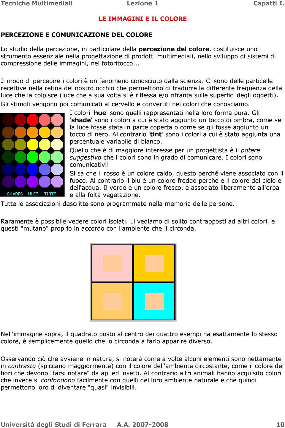 Ci sono delle particelle recettive nella retina del nostro occhio che permettono di tradurre la differente frequenza della luce che la colpisce (luce che a sua volta si è riflessa e/o rifranta sulle