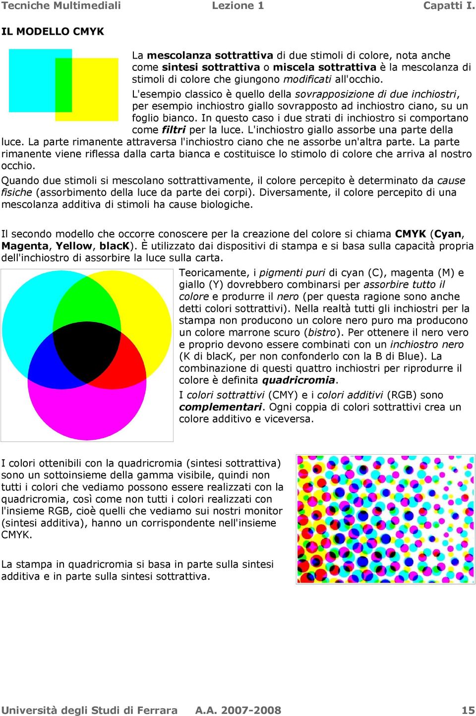 In questo caso i due strati di inchiostro si comportano come filtri per la luce. L'inchiostro giallo assorbe una parte della luce.