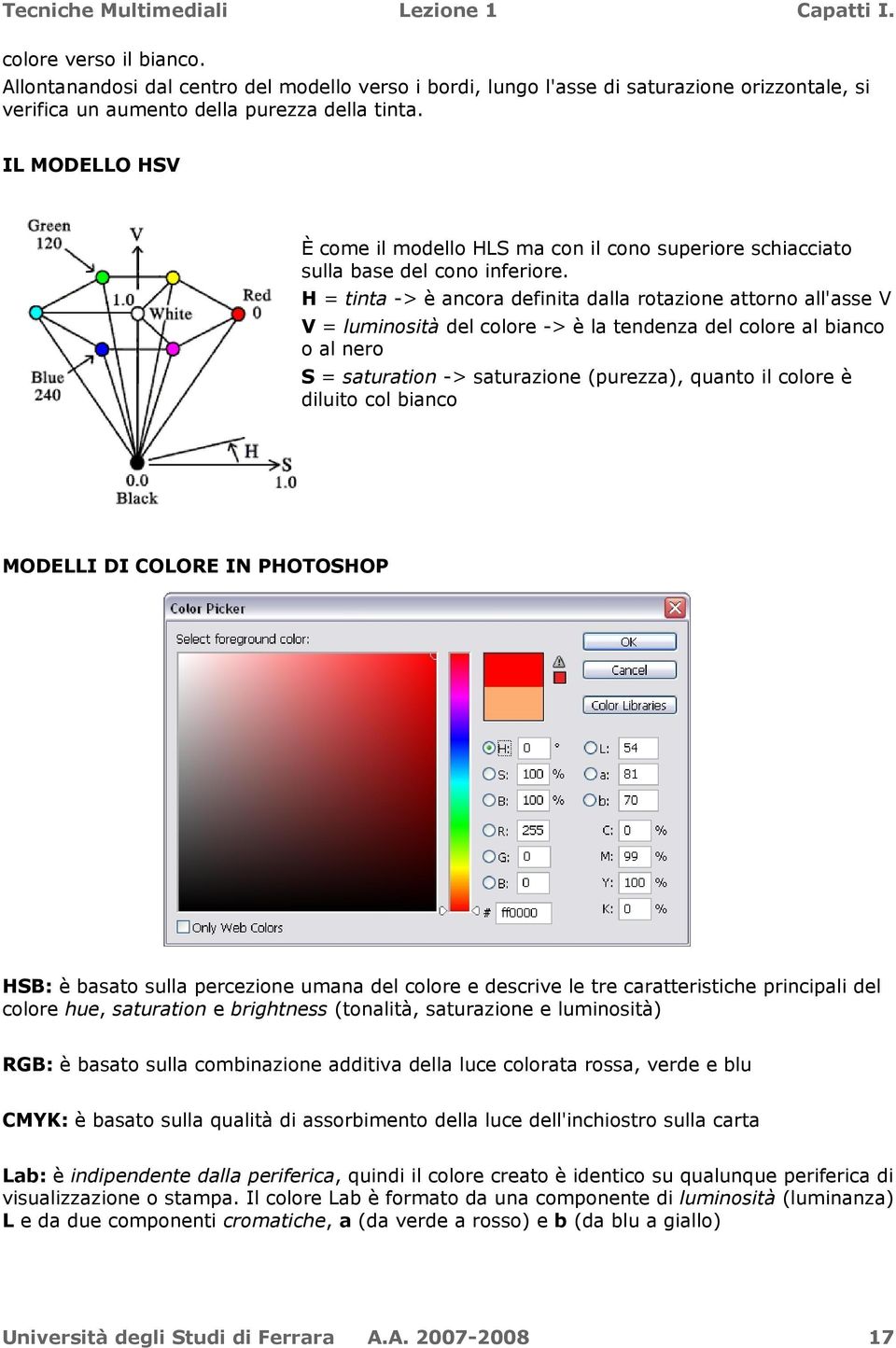 H = tinta -> è ancora definita dalla rotazione attorno all'asse V V = luminosità del colore -> è la tendenza del colore al bianco o al nero S = saturation -> saturazione (purezza), quanto il colore è