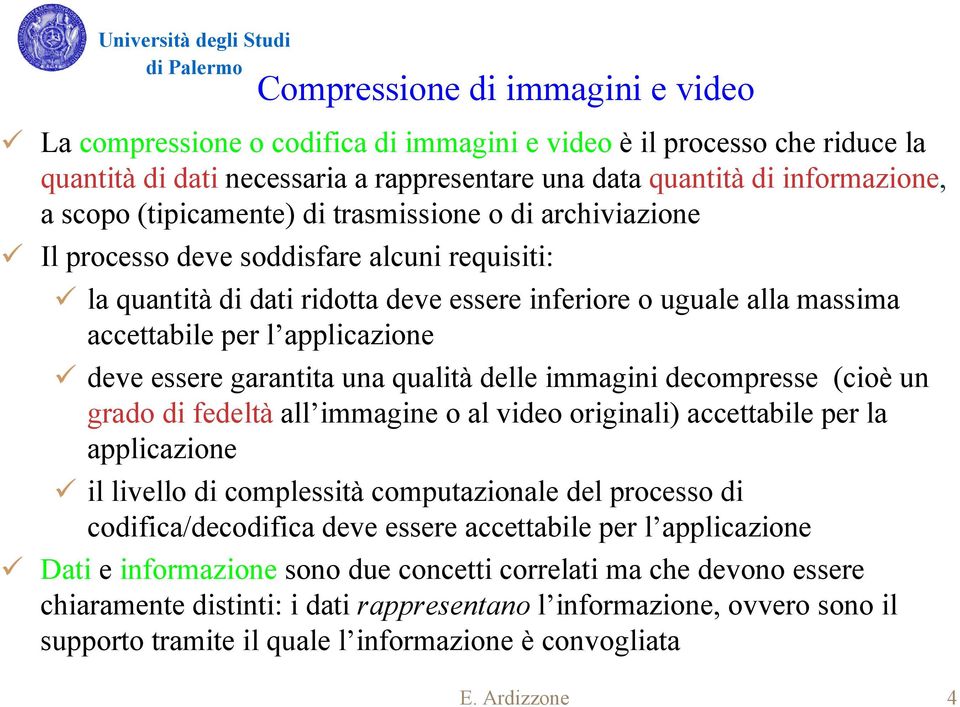 deve essere garantita una qualità delle immagini decompresse (cioè un grado di fedeltà all immagine o al video originali) accettabile per la applicazione il livello di complessità computazionale del