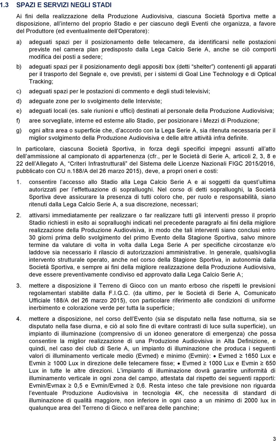 predisposto dalla Lega Calcio Serie A, anche se ciò comporti modifica dei posti a sedere; b) adeguati spazi per il posizionamento degli appositi box (detti shelter ) contenenti gli apparati per il