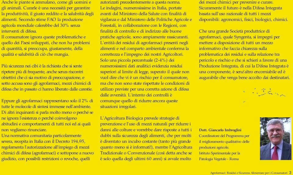 Il consumatore ignora queste problematiche e quello dei Paesi sviluppati, che non ha problemi di quantità, si preoccupa, giustamente, della qualità e salubrità di ciò che mangia.