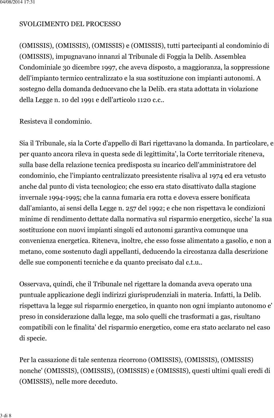 A sostegno della domanda deducevano che la Delib. era stata adottata in violazione della Legge n. 10 del 1991 e dell'articolo 1120 c.c.. Resisteva il condominio.