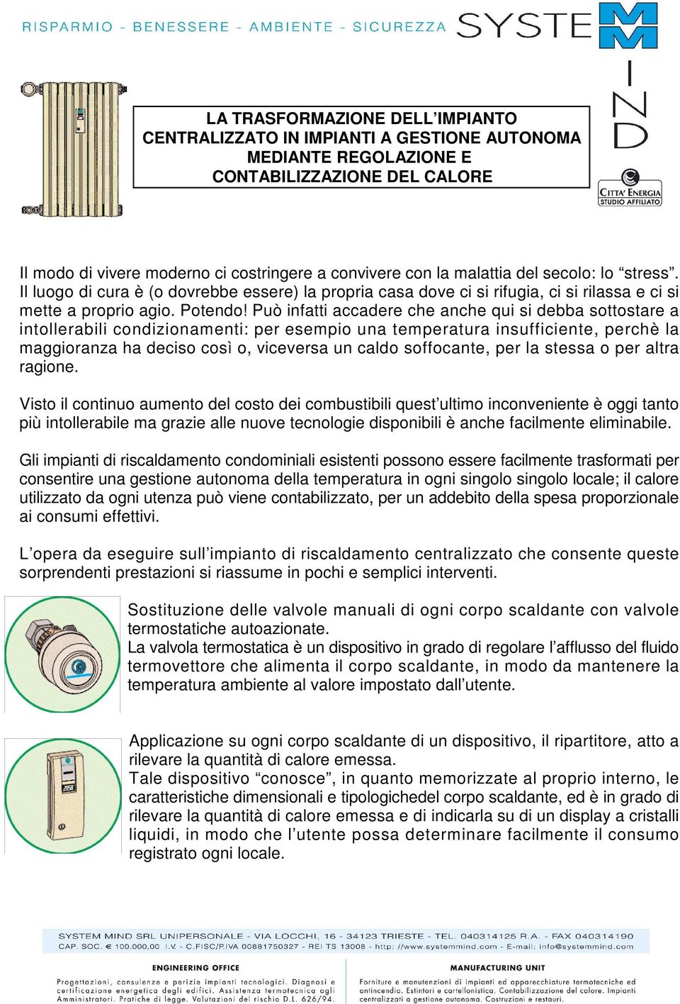 Può infatti accadere che anche qui si debba sottostare a intollerabili condizionamenti: per esempio una temperatura insufficiente, perchè la maggioranza ha deciso così o, viceversa un caldo