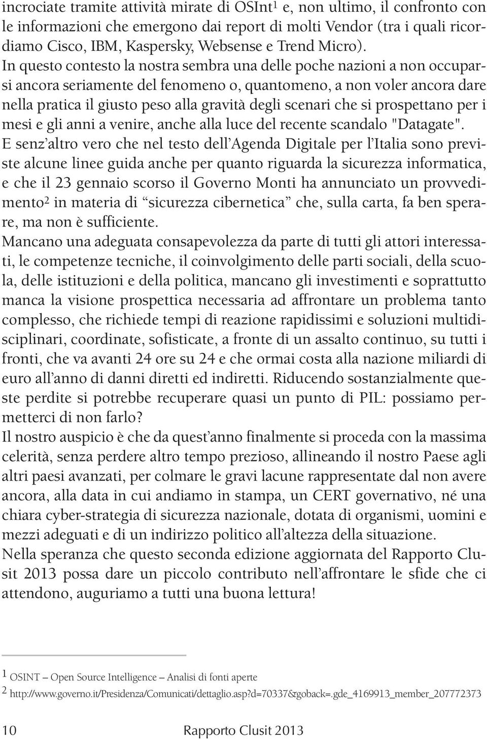 In questo contesto la nostra sembra una delle poche nazioni a non occuparsi ancora seriamente del fenomeno o, quantomeno, a non voler ancora dare nella pratica il giusto peso alla gravità degli