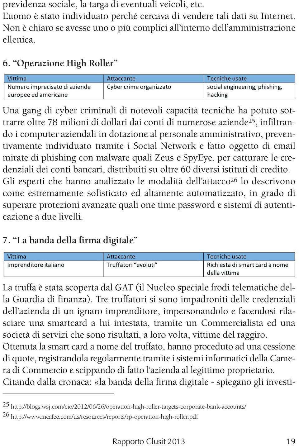 Operazione High Roller Una gang di cyber criminali di notevoli capacità tecniche ha potuto sottrarre oltre 78 milioni di dollari dai conti di numerose aziende 25, infiltrando i computer aziendali in