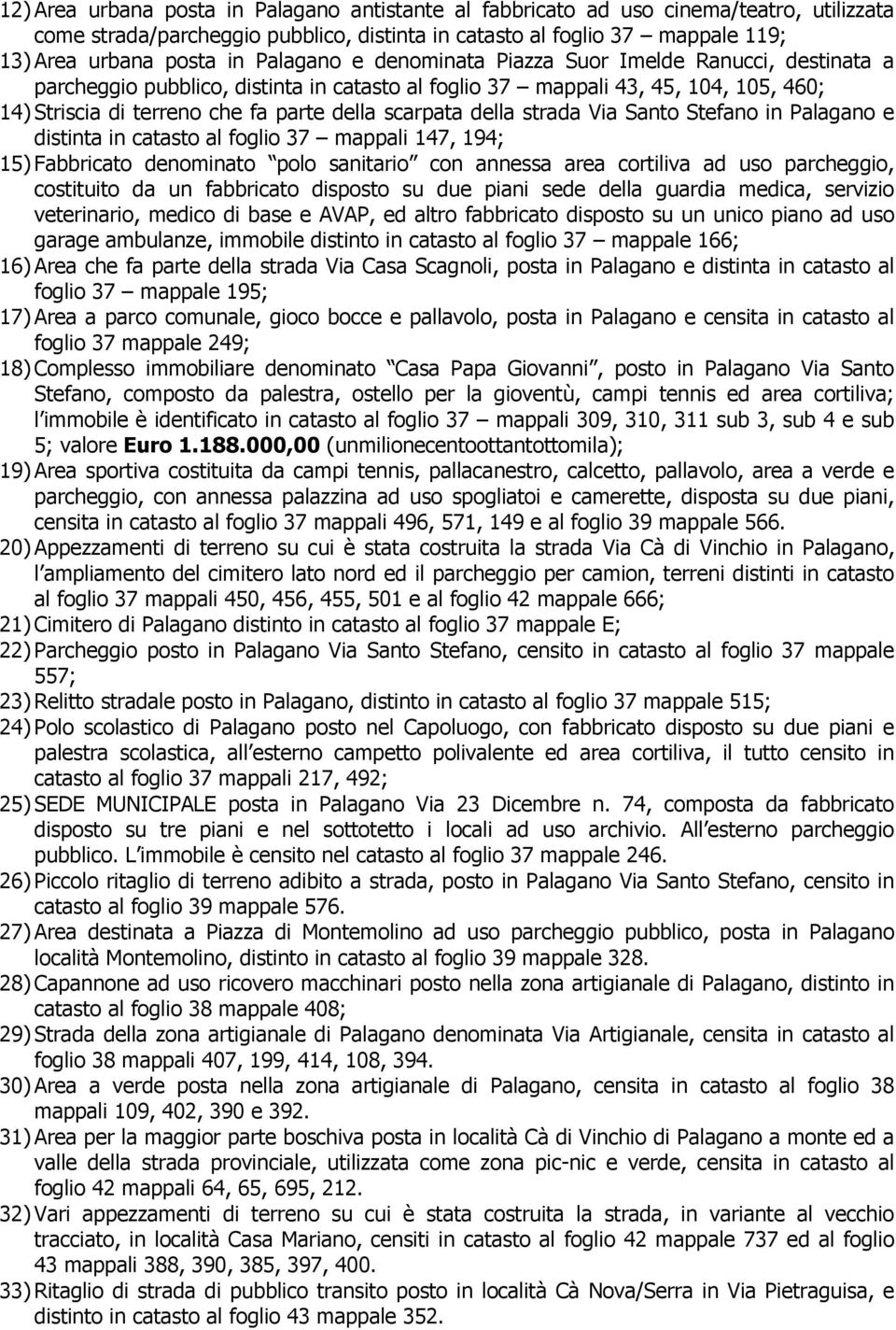 della strada Via Santo Stefano in Palagano e distinta in catasto al foglio 37 mappali 147, 194; 15) Fabbricato denominato polo sanitario con annessa area cortiliva ad uso parcheggio, costituito da un