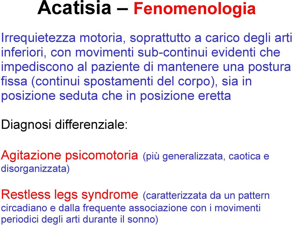 posizione eretta Diagnosi differenziale: Agitazione psicomotoria (più generalizzata, caotica e disorganizzata) Restless legs