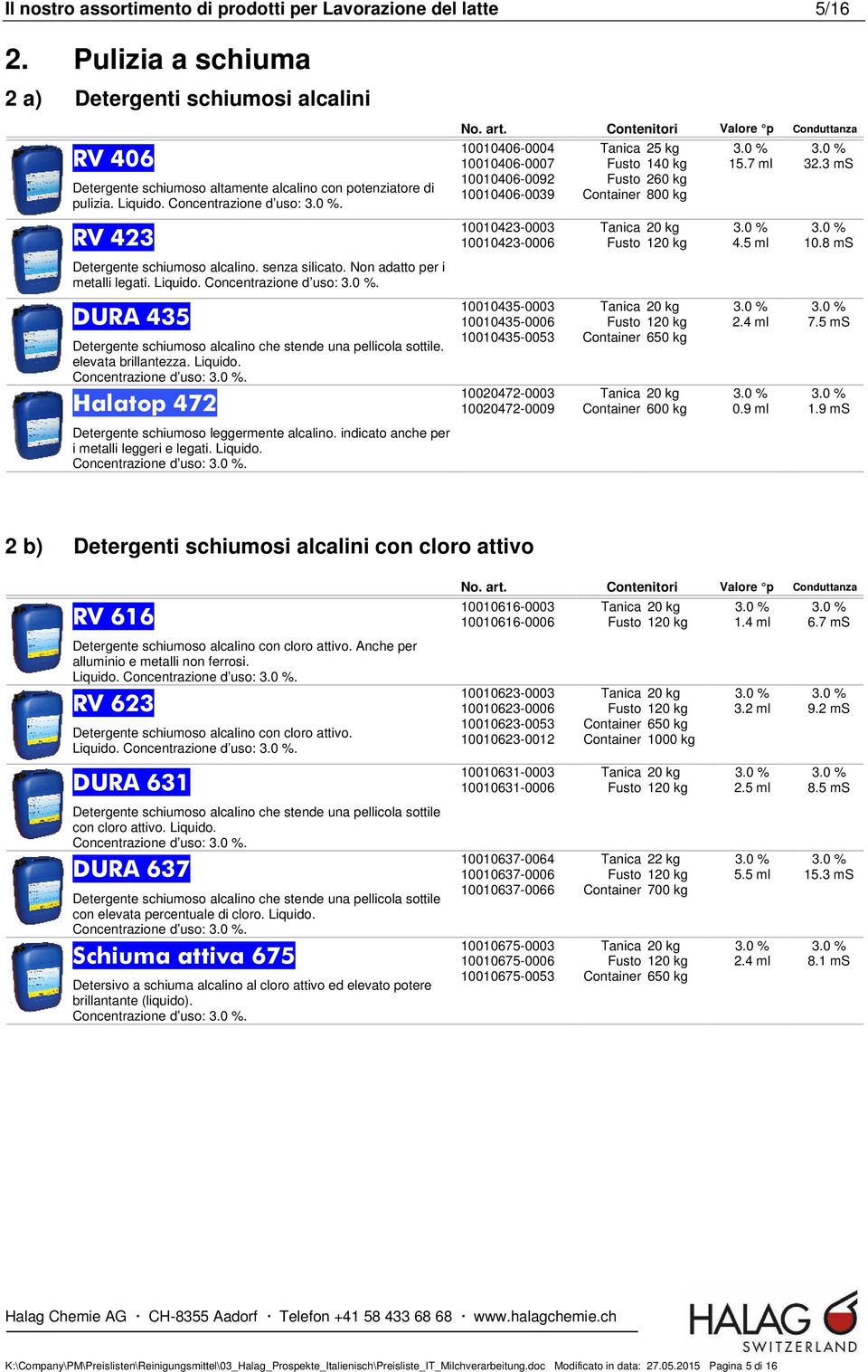 senza silicato. Non adatto per i metalli legati. Liquido. Concentrazione d uso:. DURA 435 Detergente schiumoso alcalino che stende una pellicola sottile. elevata brillantezza. Liquido. Concentrazione d uso:. Halatop 472 10010435-0003 10010435-0006 10010435-0053 10020472-0003 10020472-0009 Container 650 kg Container 600 kg 2.