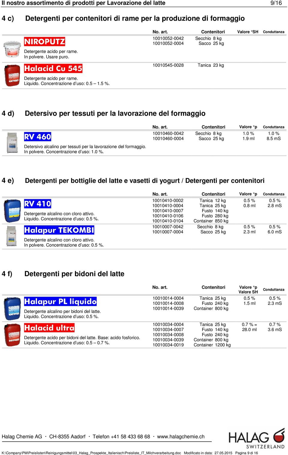 Contenitori Valore SH Conduttanza 10010052-0042 Secchio 8 kg 10010052-0004 Sacco 25 kg 10010545-0028 Tanica 23 kg 4 d) Detersivo per tessuti per la lavorazione del formaggio RV 460 Detersivo alcalino