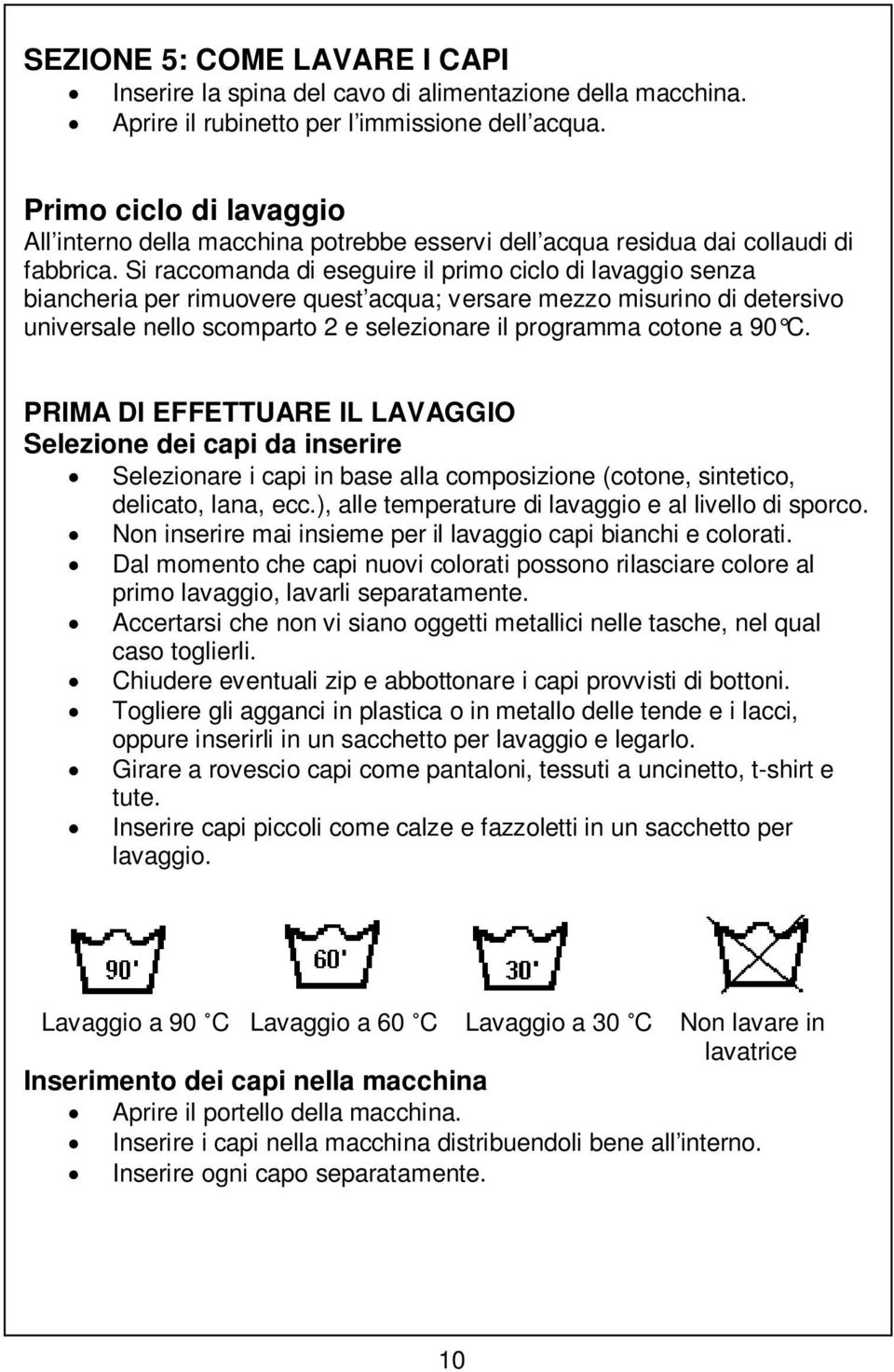 Si raccomanda di eseguire il primo ciclo di lavaggio senza biancheria per rimuovere quest acqua; versare mezzo misurino di detersivo universale nello scomparto 2 e selezionare il programma cotone a