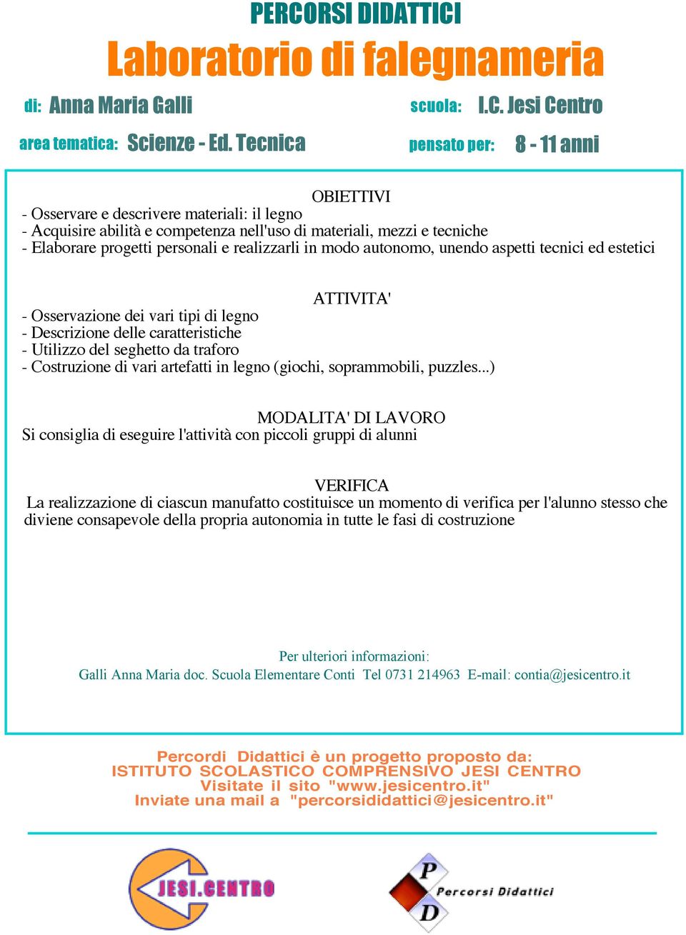 realizzarli in modo autonomo, unendo aspetti tecnici ed estetici ATTIVITA' - Osservazione dei vari tipi di legno - Descrizione delle caratteristiche - Utilizzo del seghetto da traforo - Costruzione