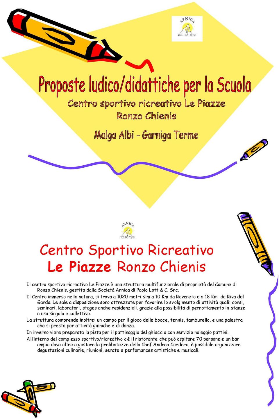 Le sale a disposizione sono attrezzate per favorire lo svolgimento di attività quali: corsi, seminari, laboratori, stages anche residenziali, grazie alla possibilità di pernottamento in stanze a uso