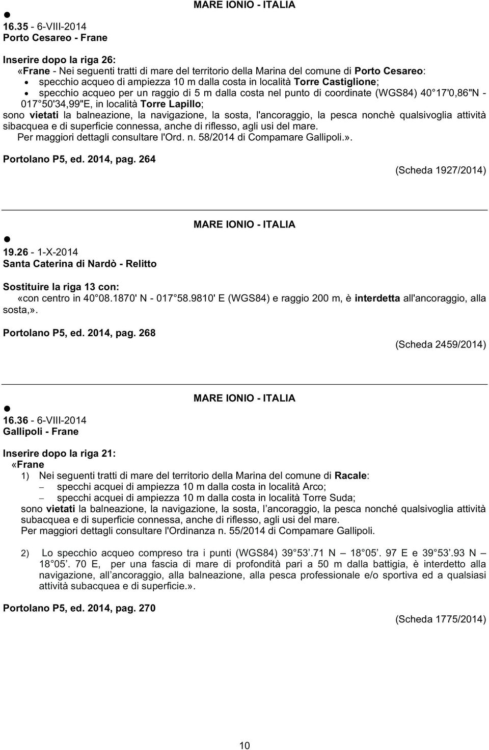 balneazione, la navigazione, la sosta, l'ancoraggio, la pesca nonchè qualsivoglia attività sibacquea e di superficie connessa, anche di riflesso, agli usi del mare.