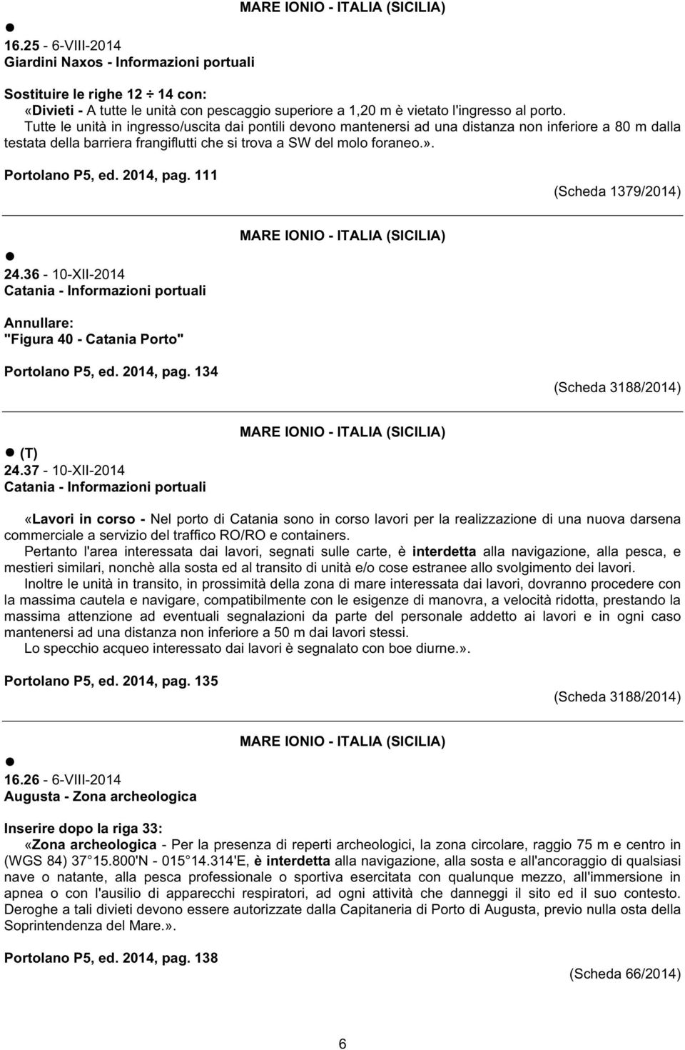 2014, pag. 111 (Scheda 1379/2014) 24.36-10-XII-2014 Catania - Informazioni portuali (SICILIA) Annullare: "Figura 40 - Catania Porto" Portolano P5, ed. 2014, pag. 134 (Scheda 3188/2014) (T) 24.