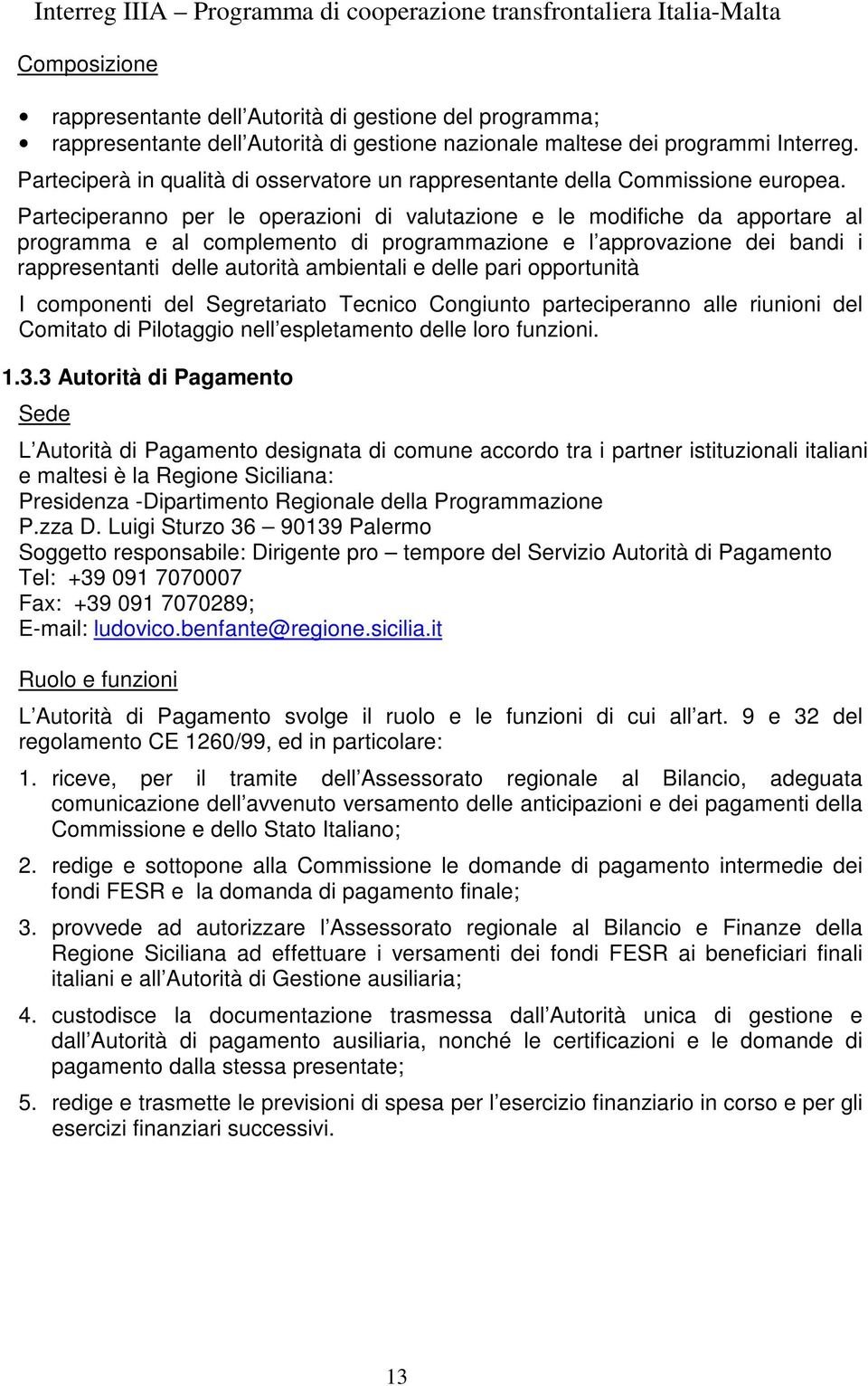 Parteciperanno per le operazioni di valutazione e le modifiche da apportare al programma e al complemento di programmazione e l approvazione dei bandi i rappresentanti delle autorità ambientali e