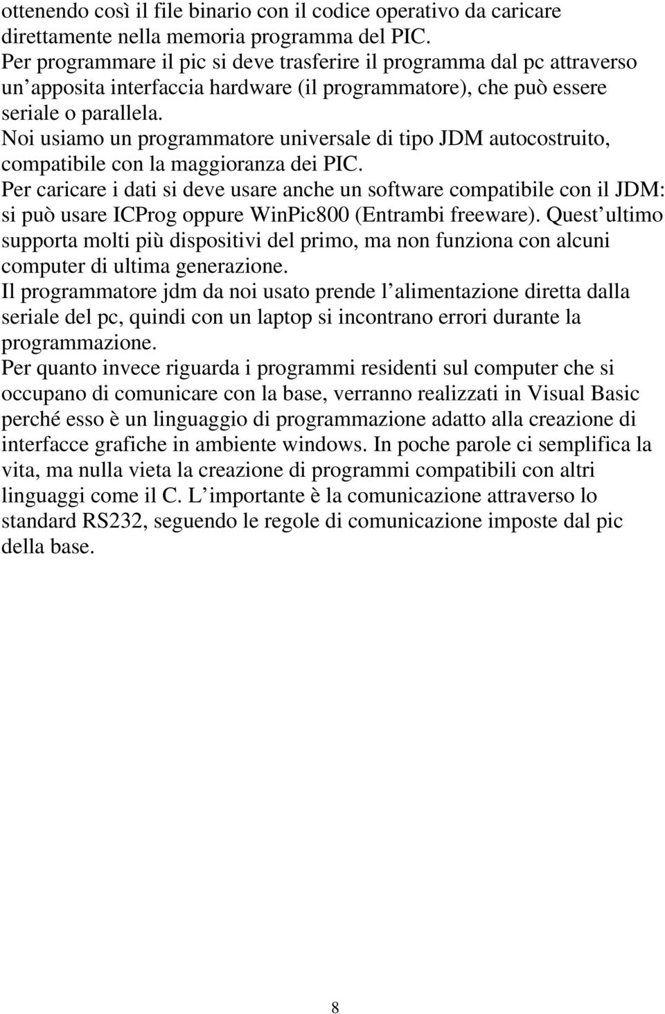 Noi usiamo un programmatore universale di tipo JDM autocostruito, compatibile con la maggioranza dei PIC.