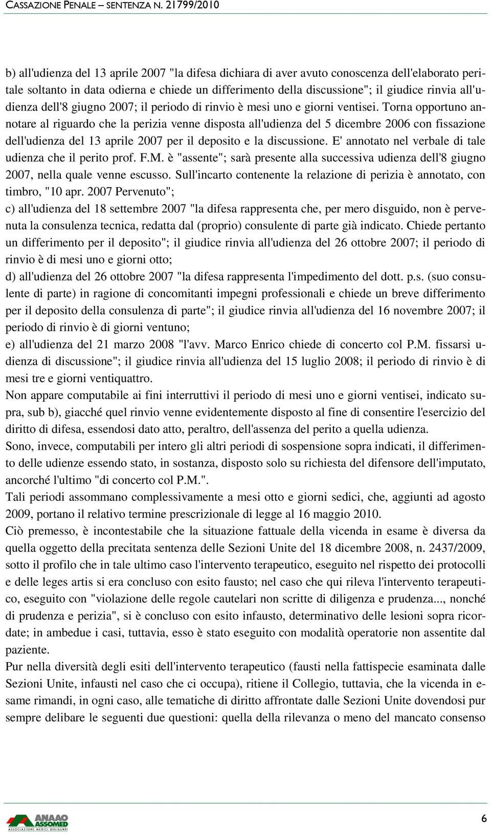 Torna opportuno annotare al riguardo che la perizia venne disposta all'udienza del 5 dicembre 2006 con fissazione dell'udienza del 13 aprile 2007 per il deposito e la discussione.