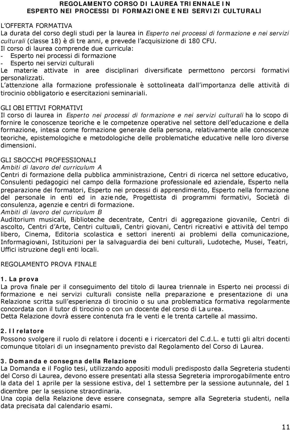 Il corso di laurea comprende due curricula: - Esperto nei processi di formazione - Esperto nei servizi culturali Le materie attivate in aree disciplinari diversificate permettono percorsi formativi