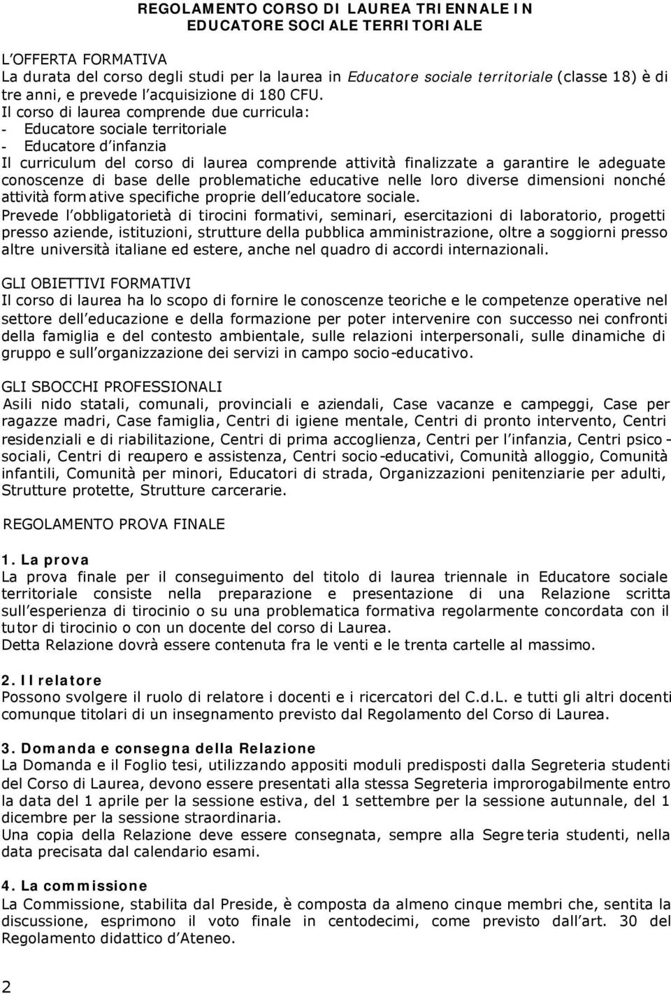 Il corso di laurea comprende due curricula: - Educatore sociale territoriale - Educatore d infanzia Il curriculum del corso di laurea comprende attività finalizzate a garantire le adeguate conoscenze