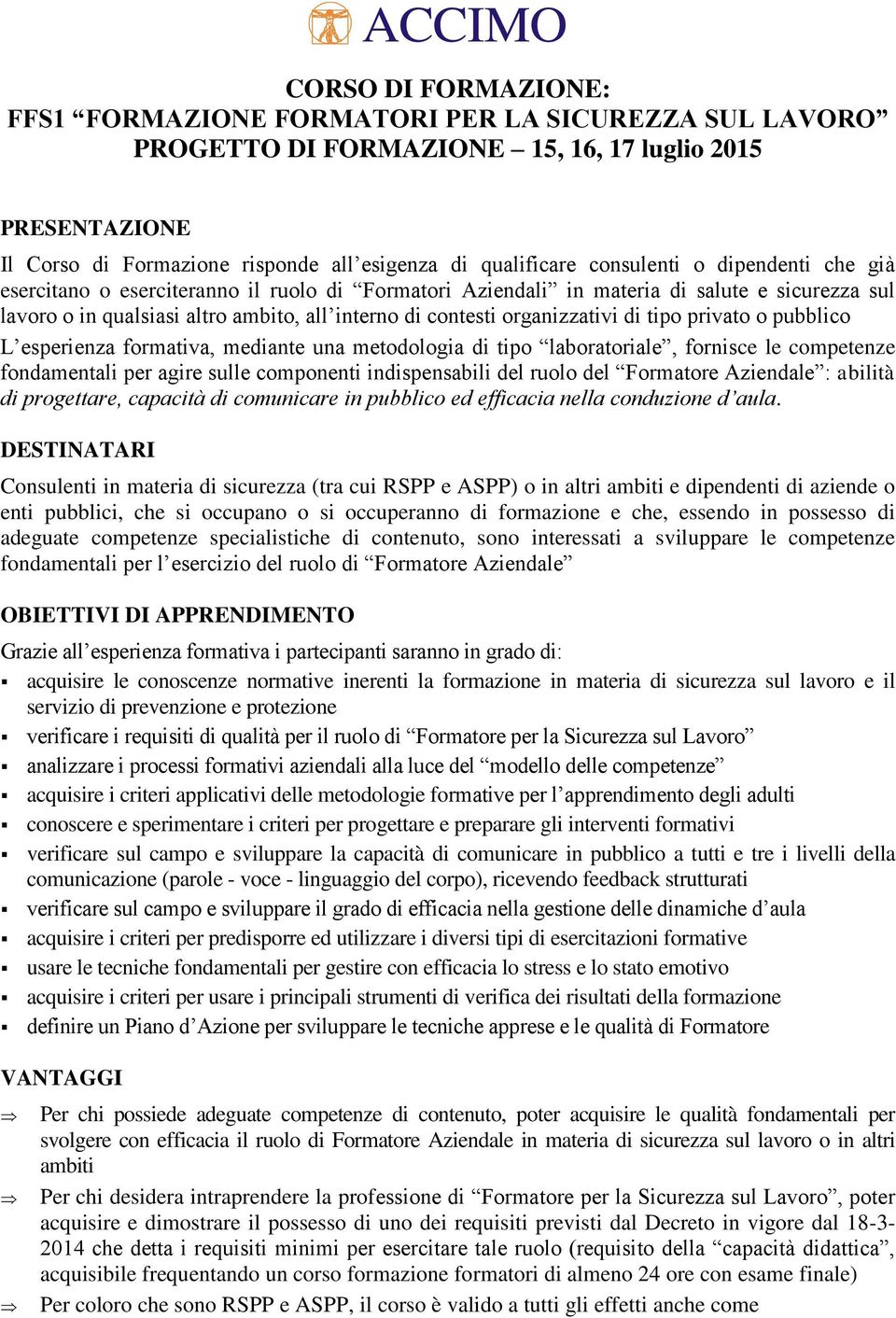 organizzativi di tipo privato o pubblico L esperienza formativa, mediante una metodologia di tipo laboratoriale, fornisce le competenze fondamentali per agire sulle componenti indispensabili del