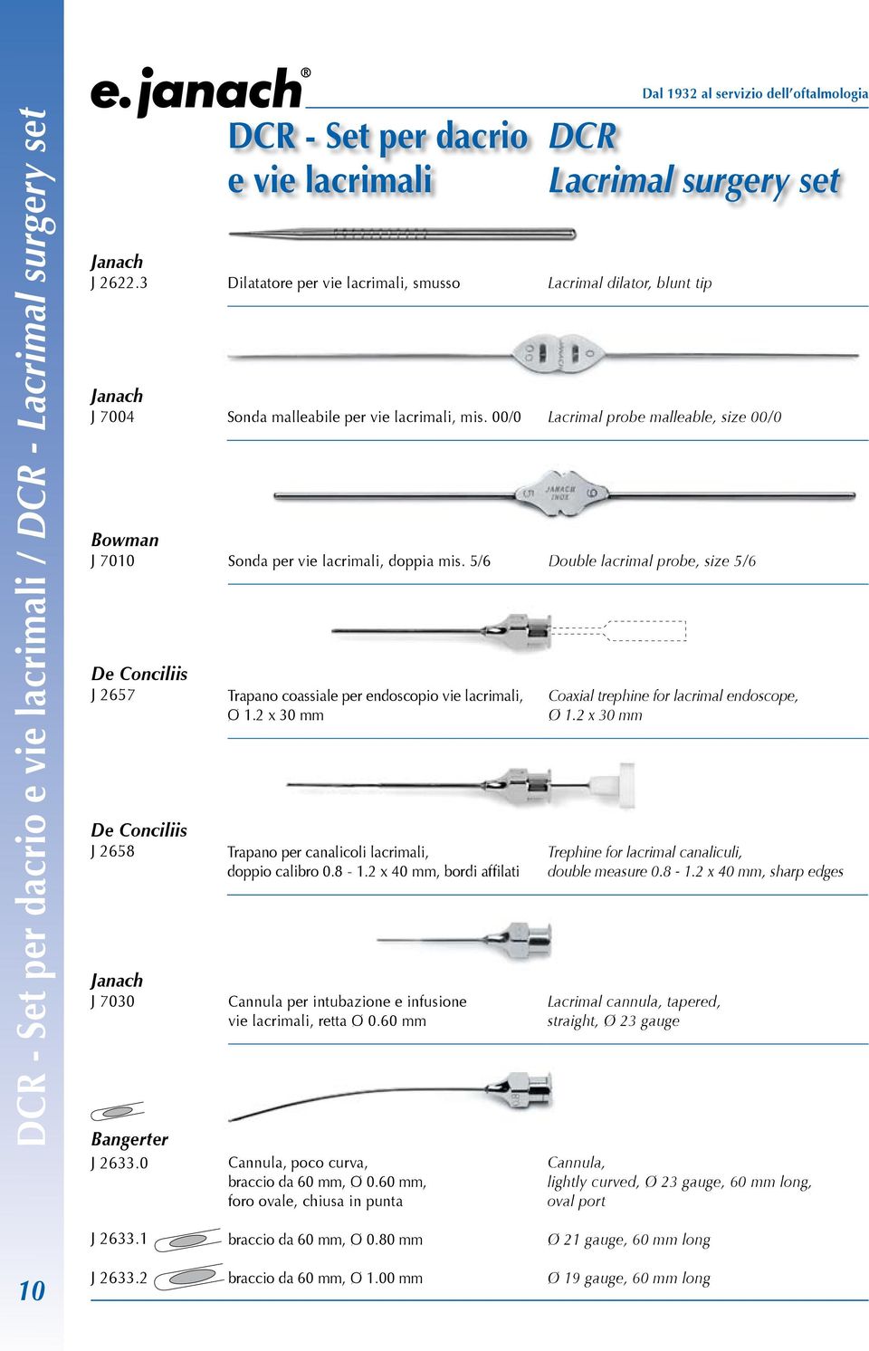 00/0 Lacrimal probe malleable, size 00/0 Bowman J 7010 Sonda per vie lacrimali, doppia mis. 5/6 Double lacrimal probe, size 5/6 De Conciliis J 2657 De Conciliis J 2658 J 7030 Bangerter J 2633.