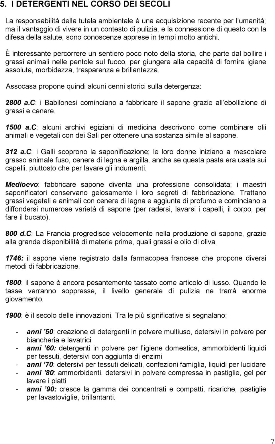 È interessante percorrere un sentiero poco noto della storia, che parte dal bollire i grassi animali nelle pentole sul fuoco, per giungere alla capacità di fornire igiene assoluta, morbidezza,