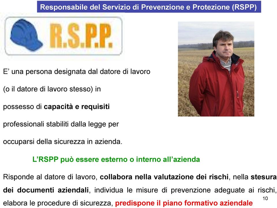 L RSPP può essere esterno o interno all azienda Risponde al datore di lavoro, collabora nella valutazione dei rischi, nella stesura