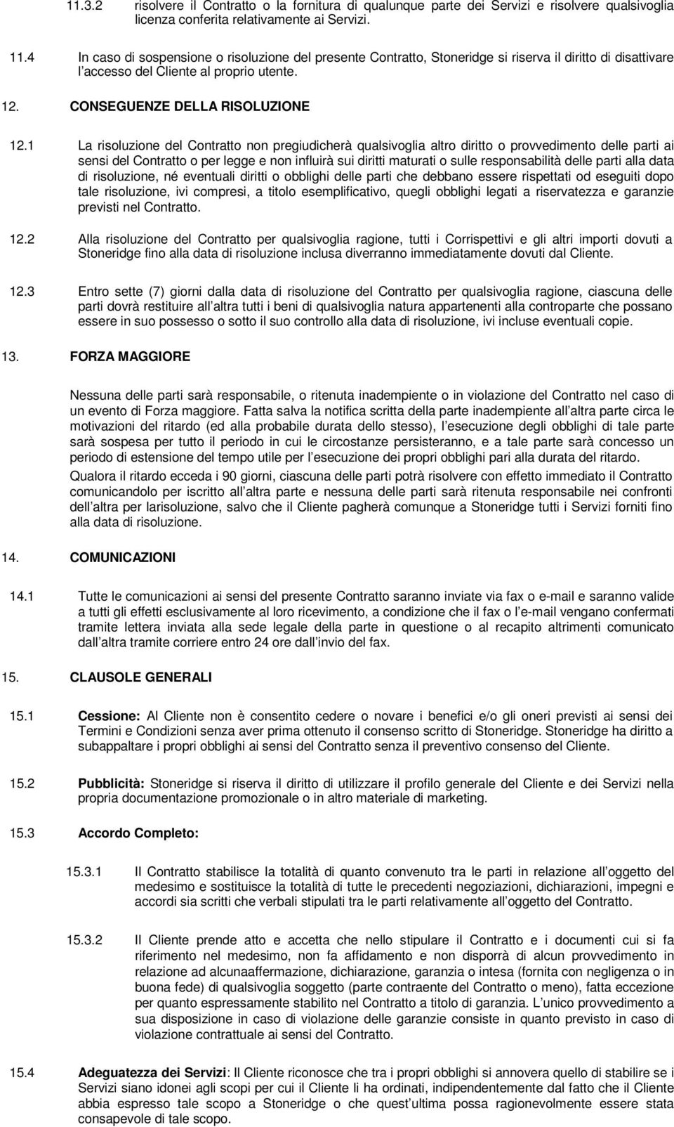 1 La risoluzione del Contratto non pregiudicherà qualsivoglia altro diritto o provvedimento delle parti ai sensi del Contratto o per legge e non influirà sui diritti maturati o sulle responsabilità