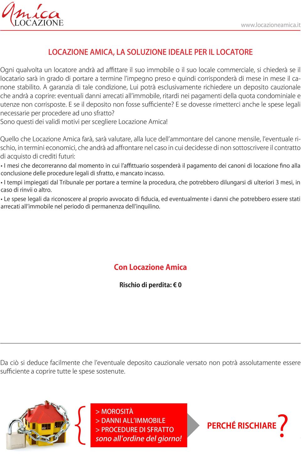 A garanzia di tale condizione, Lui potrà esclusivamente richiedere un deposito cauzionale che andrà a coprire: eventuali danni arrecati all immobile, ritardi nei pagamenti della quota condominiale e