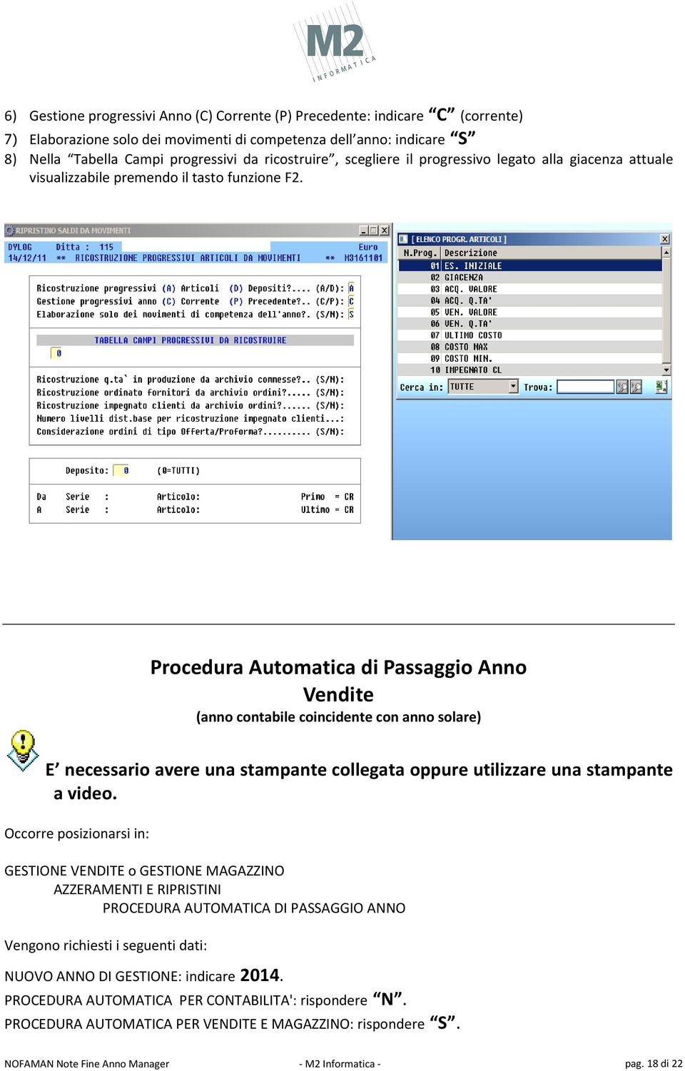 Procedura Automatica di Passaggio Anno Vendite (anno contabile coincidente con anno solare) E necessario avere una stampante collegata oppure utilizzare una stampante a video.