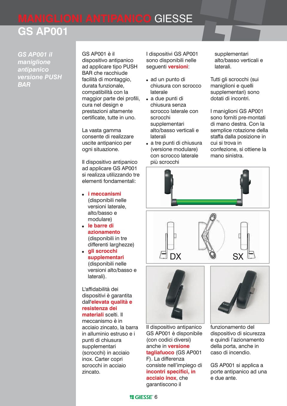 Il dispositivo antipanico ad applicare GS AP00 si realizza utilizzando tre elementi fondamentali: I dispositivi GS AP00 sono disponibili nelle seguenti versioni:!