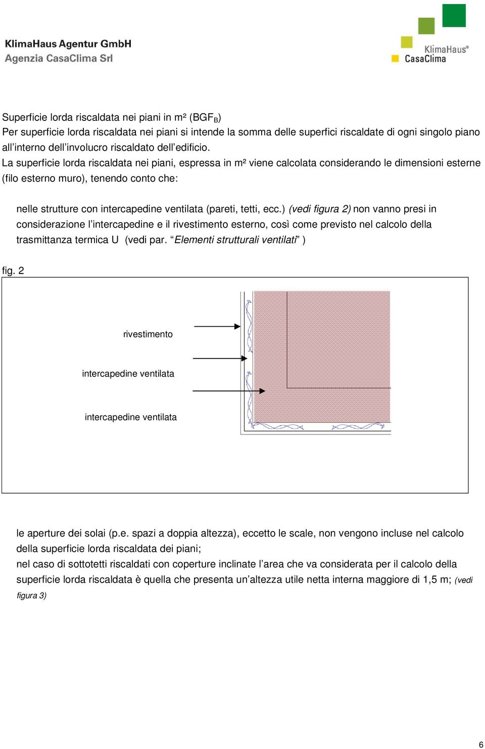 La superficie lorda riscaldata nei piani, espressa in m² viene calcolata considerando le dimensioni esterne (filo esterno muro), tenendo conto che: nelle strutture con intercapedine ventilata