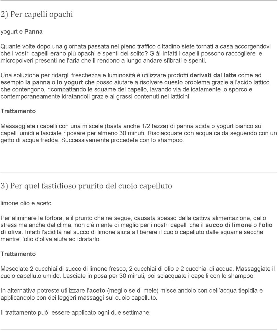 Una soluzione per ridargli freschezza e luminosità è utilizzare prodotti derivati dal latte come ad esempio la panna o lo yogurt che posso aiutare a risolvere questo problema grazie all acido lattico