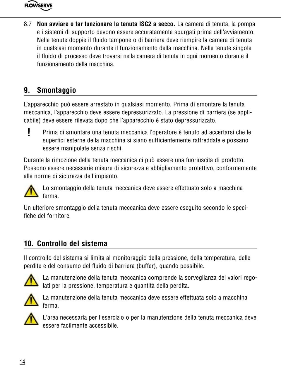 Nelle tenute singole il fluido di processo deve trovarsi nella camera di tenuta in ogni momento durante il funzionamento della macchina. 9.