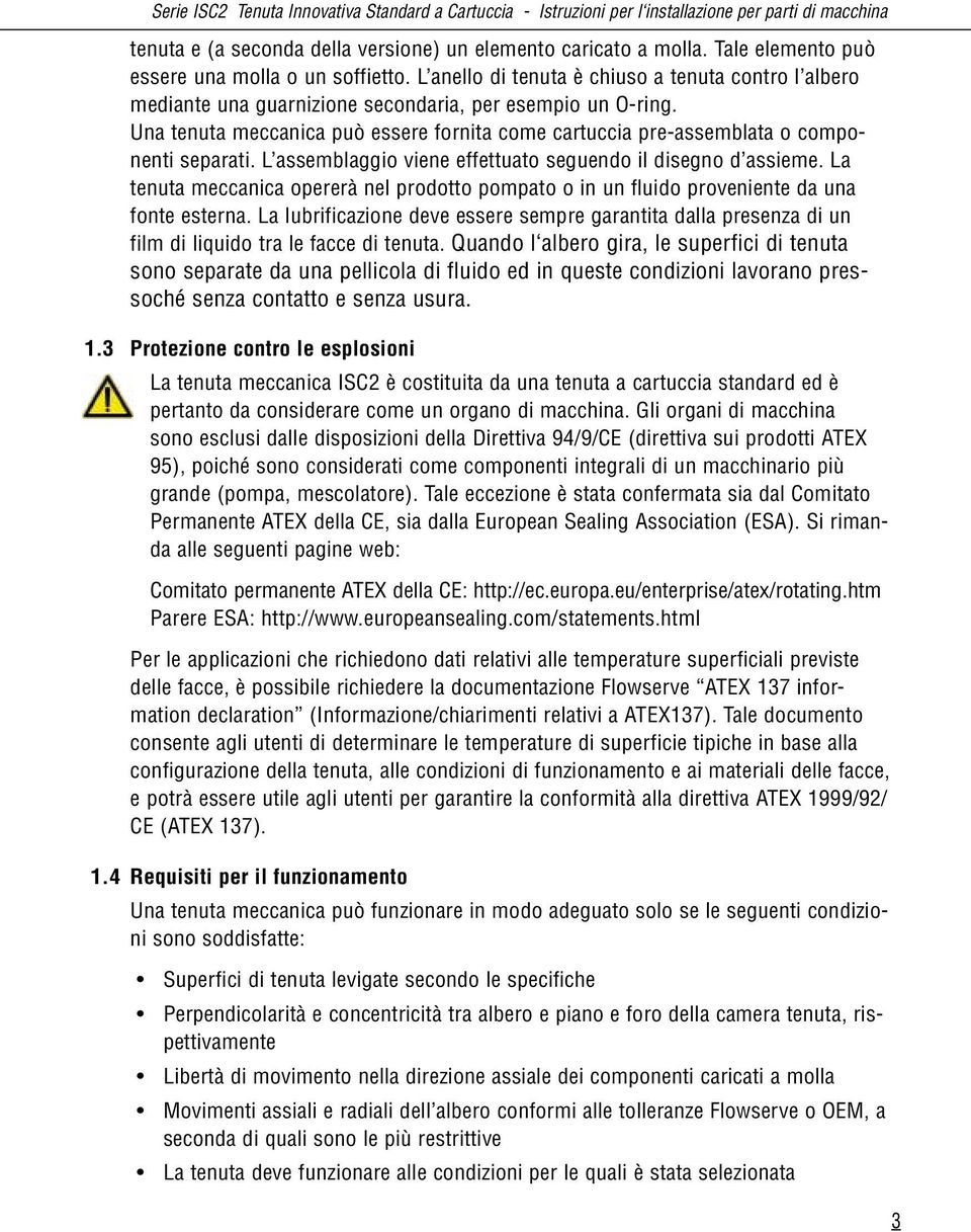 Una tenuta meccanica può essere fornita come cartuccia pre-assemblata o componenti separati. L assemblaggio viene effettuato seguendo il disegno d assieme.