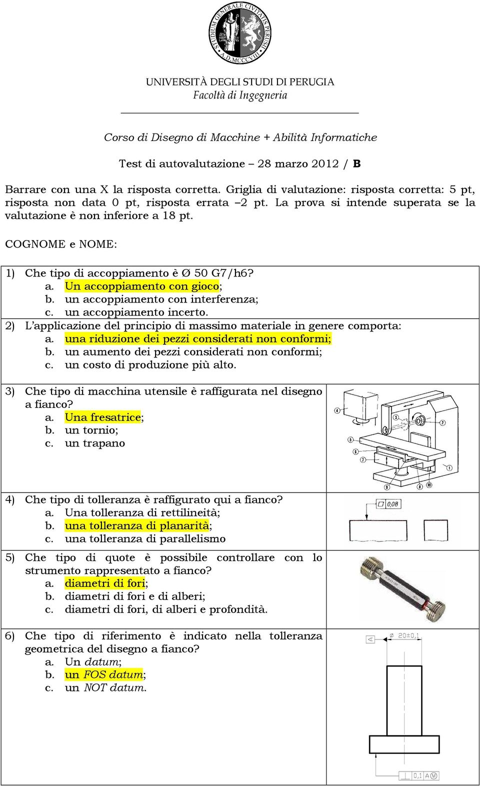 un costo di produzione più alto. 3) Che tipo di macchina utensile è raffigurata nel disegno a fianco? a. Una fresatrice; b. un tornio; c.