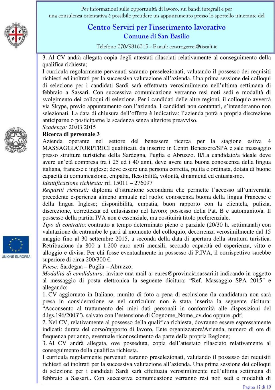 Una prima sessione dei colloqui di selezione per i candidati Sardi sarà effettuata verosimilmente nell ultima settimana di febbraio a Sassari.