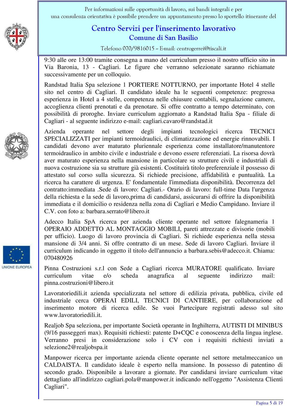 Il candidato ideale ha le seguenti competenze: pregressa esperienza in Hotel a 4 stelle, competenza nelle chiusure contabili, segnalazione camere, accoglienza clienti prenotati e da prenotare.