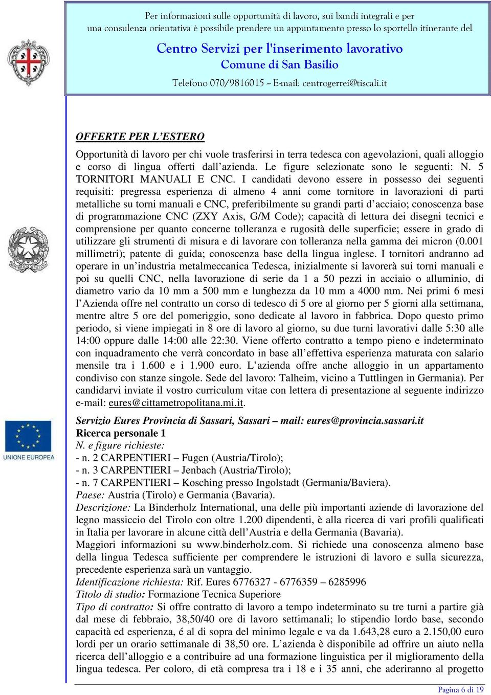 I candidati devono essere in possesso dei seguenti requisiti: pregressa esperienza di almeno 4 anni come tornitore in lavorazioni di parti metalliche su torni manuali e CNC, preferibilmente su grandi