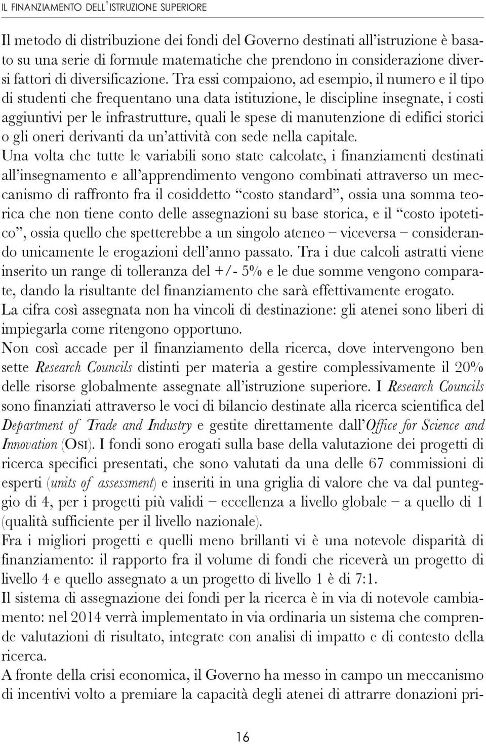 Tra essi compaiono, ad esempio, il numero e il tipo di studenti che frequentano una data istituzione, le discipline insegnate, i costi aggiuntivi per le infrastrutture, quali le spese di manutenzione