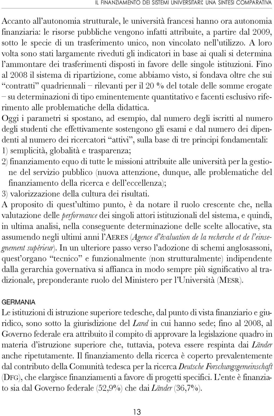 A loro volta sono stati largamente riveduti gli indicatori in base ai quali si determina l ammontare dei trasferimenti disposti in favore delle singole istituzioni.